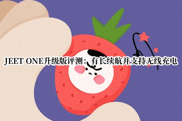 JEET ONE升级版评测：有长续航并支持无线充电