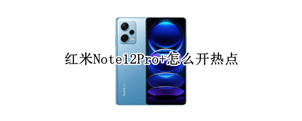 红米Note12Pro+怎么开热点