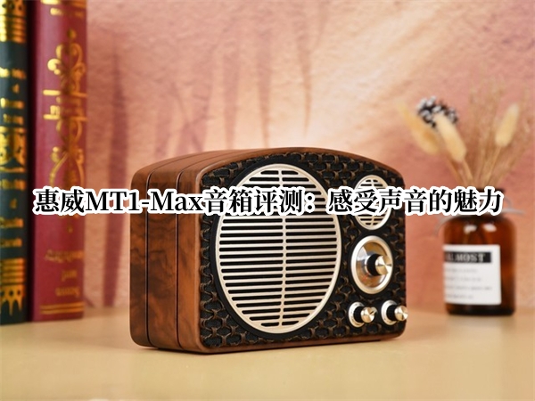 惠威MT1-Max音箱评测：感受声音的魅力