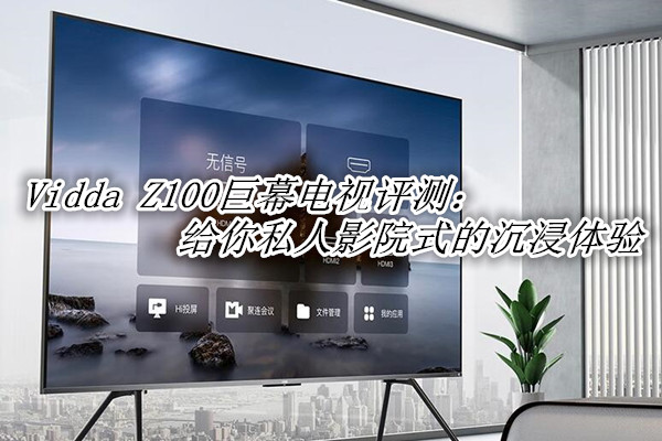 Vidda Z100巨幕电视评测：给你私人影院式的沉浸体验