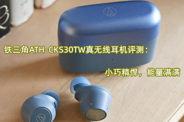 铁三角ATH-CKS30TW真无线耳机评测：小巧精悍，能量满满
