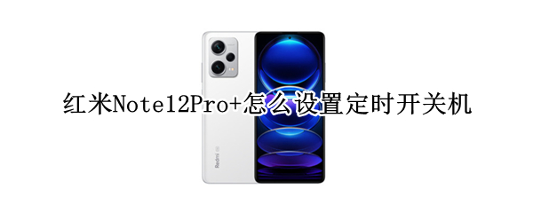 红米Note12Pro+怎么设置定时开关机