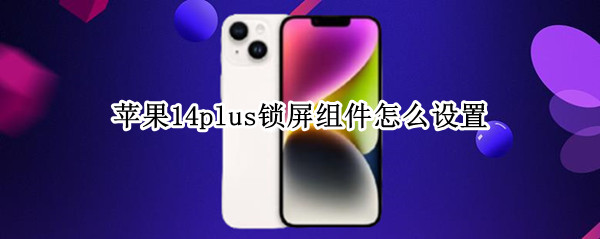 苹果14plus锁屏组件怎么设置