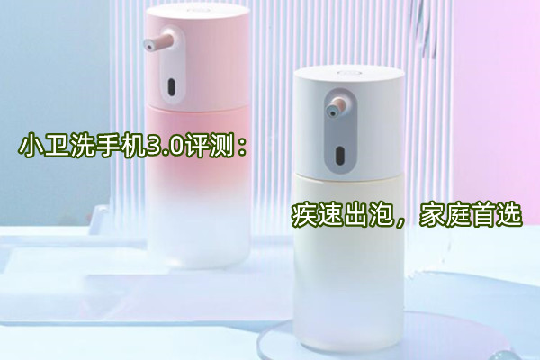 小卫洗手机3.0评测：疾速出泡，家庭首选