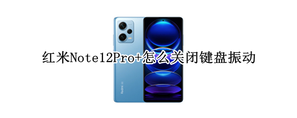 红米Note12Pro+怎么关闭键盘振动