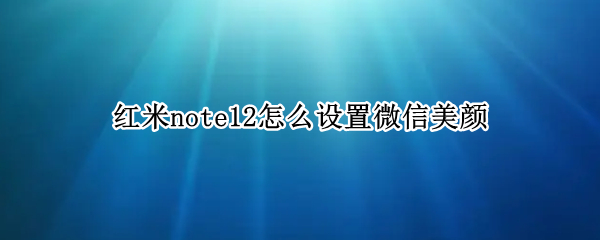 红米note12怎么设置微信美颜