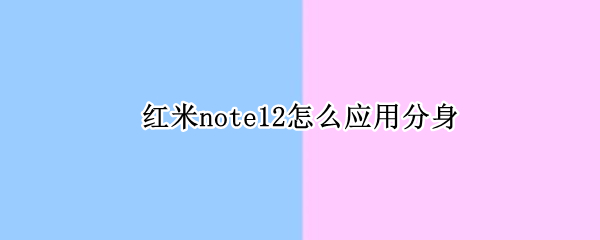 红米note12怎么应用分身