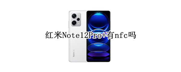 红米Note12Pro+有nfc吗
