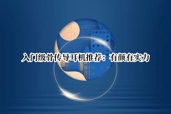 入门级骨传导耳机推荐：有颜有实力