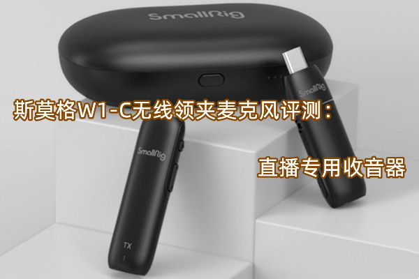 斯莫格W1-C无线领夹麦克风评测：直播专用收音器