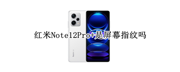 红米Note12Pro+是屏幕指纹吗