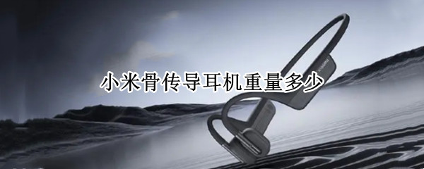 小米骨传导耳机重量多少