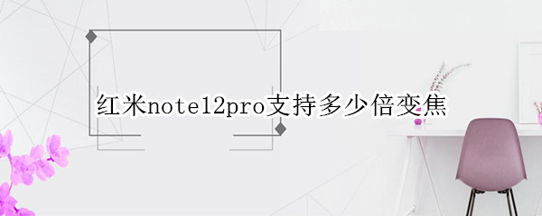 红米note12pro支持多少倍变焦