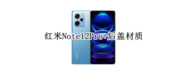 红米Note12Pro+后盖材质