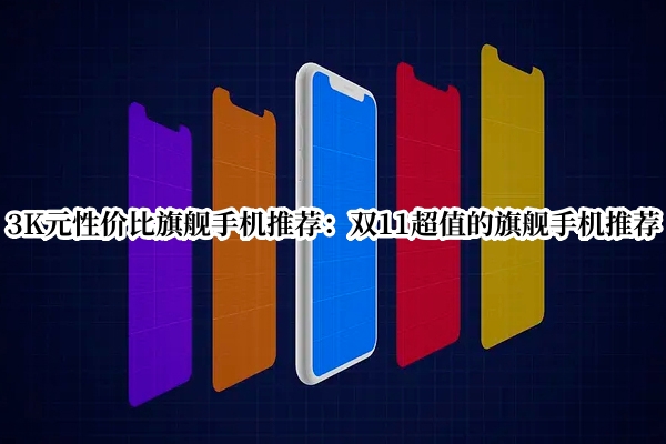 3K元性价比旗舰手机推荐：双11超值的旗舰手机推荐