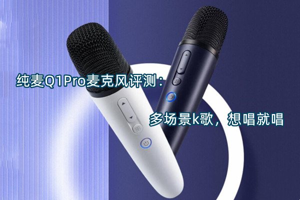 纯麦Q1Pro麦克风评测：多场景k歌，想唱就唱
