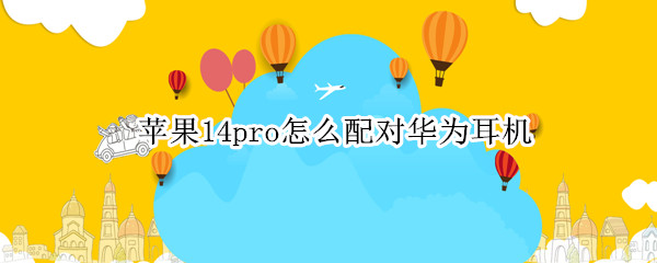 苹果14pro怎么配对华为耳机