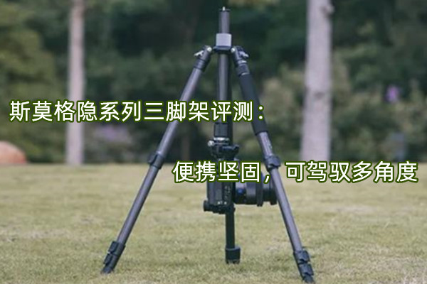 斯莫格隐系列三脚架评测：便携坚固，可驾驭多角度