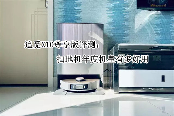 追觅X10尊享版评测：扫地机年度机皇有多好用