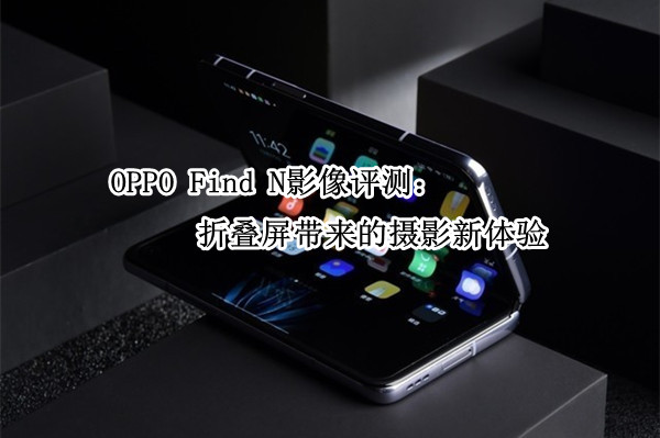 OPPO Find N影像评测：折叠屏带来的摄影新体验