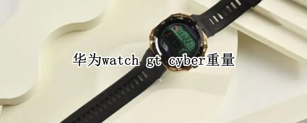 华为watch gt cyber重量