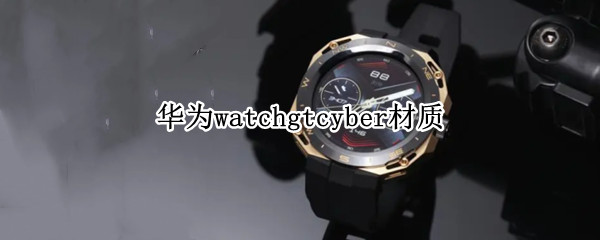 华为watchgtcyber材质