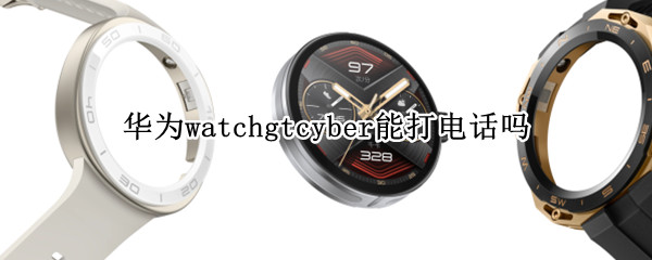 华为watchgtcyber能打电话吗