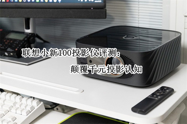 联想小新100投影仪评测：颠覆千元投影认知