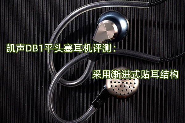 凯声DB1平头塞耳机评测：采用渐进式贴耳结构
