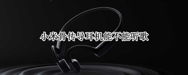 小米骨传导耳机能不能听歌