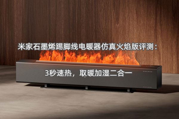 米家石墨烯踢脚线电暖器仿真火焰版评测：3秒速热，取暖加湿二合一