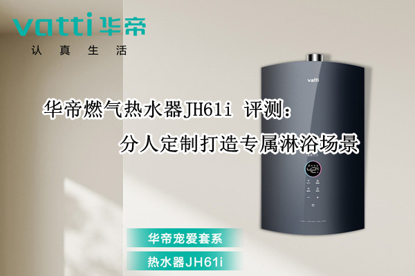华帝燃气热水器JH61i评测：分人定制打造专属淋浴场景