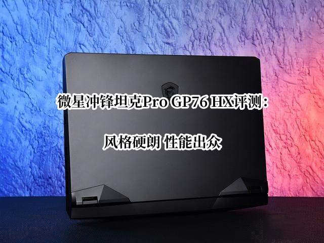 微星冲锋坦克Pro GP76 HX评测：风格硬朗 性能出众