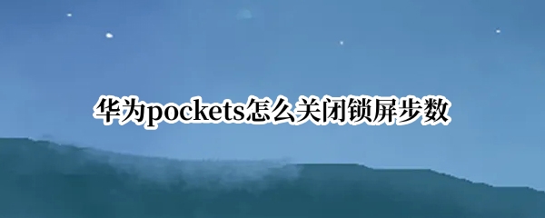 华为pockets怎么关闭锁屏步数