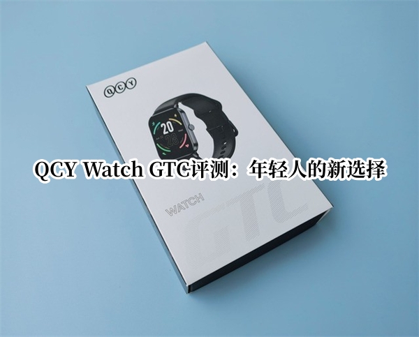 QCY Watch GTC评测：年轻人的新选择