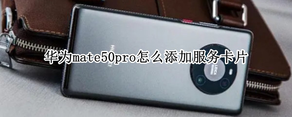 华为mate50pro怎么添加服务卡片