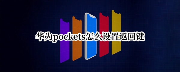 华为pockets怎么设置返回键