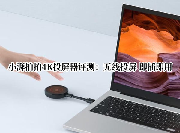 小湃拍拍4K投屏器评测：无线投屏 即插即用
