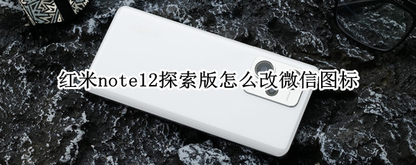 红米note12探索版怎么改微信图标