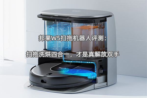 邦果W5扫拖机器人评测：扫拖洗烘四合一，才是真解放双手