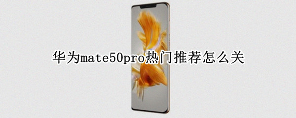 华为mate50pro热门推荐怎么关
