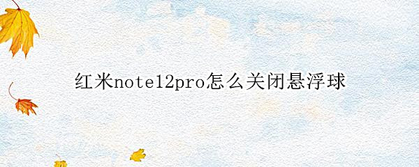 红米note12pro怎么关闭悬浮球
