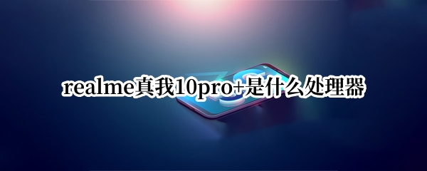 realme真我10pro+是什么处理器