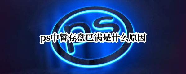 ps中暂存盘已满是什么原因