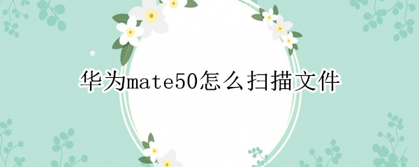 华为mate50怎么扫描文件