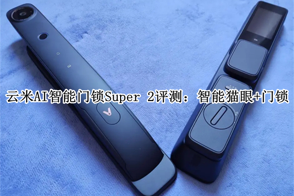 云米AI智能门锁Super 2评测：智能猫眼+门锁