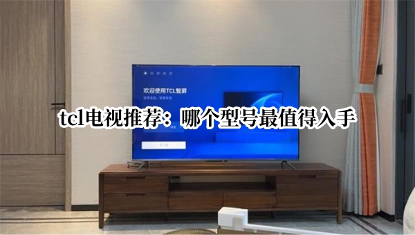 tcl电视推荐：哪个型号最值得入手