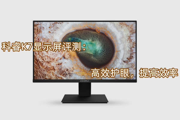 科睿K7显示屏评测：高效护眼，提高效率