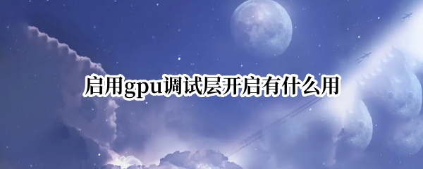 启用gpu调试层开启有什么用