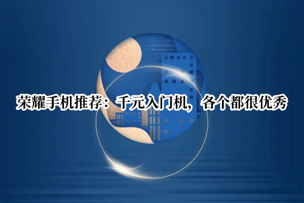 荣耀手机推荐：千元入门机，各个都很优秀